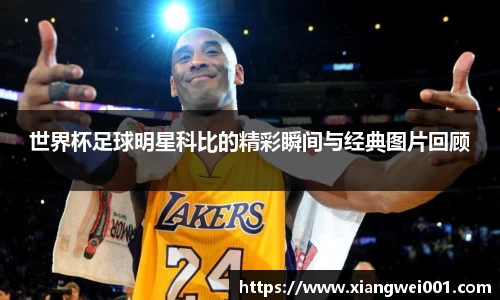 世界杯足球明星科比的精彩瞬间与经典图片回顾